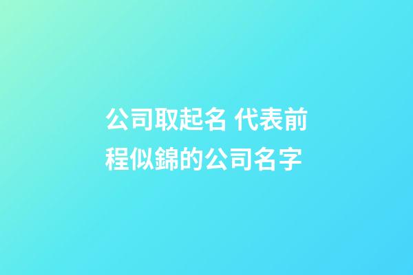 公司取起名 代表前程似錦的公司名字-第1張-公司起名-玄機派